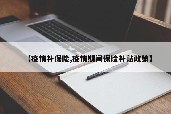 【疫情补保险,疫情期间保险补贴政策】