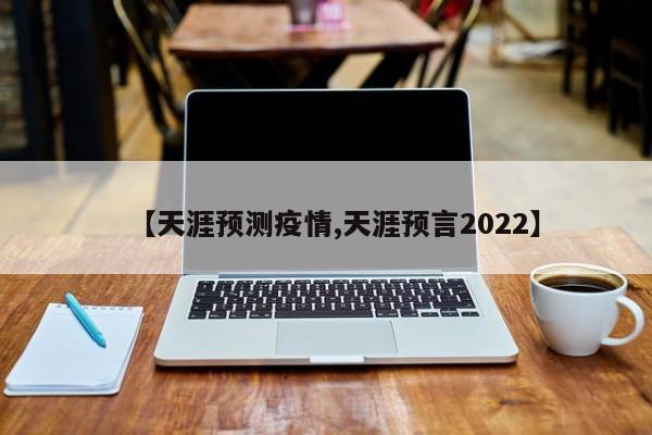 【天涯预测疫情,天涯预言2022】