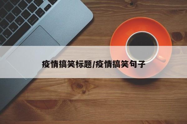 疫情搞笑标题/疫情搞笑句子