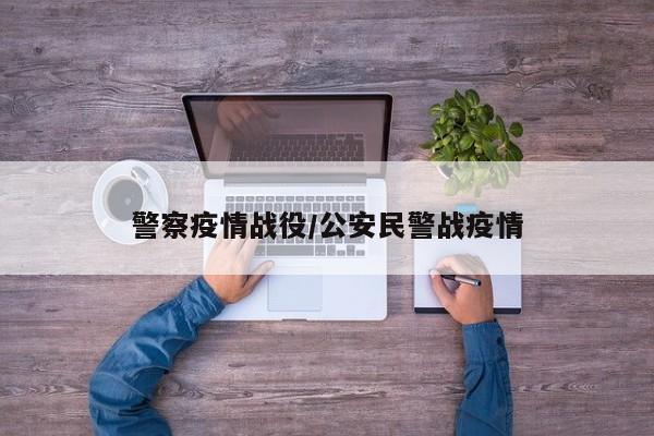 警察疫情战役/公安民警战疫情