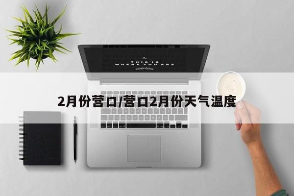 2月份营口/营口2月份天气温度