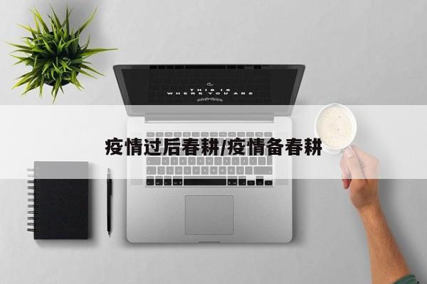 疫情过后春耕/疫情备春耕