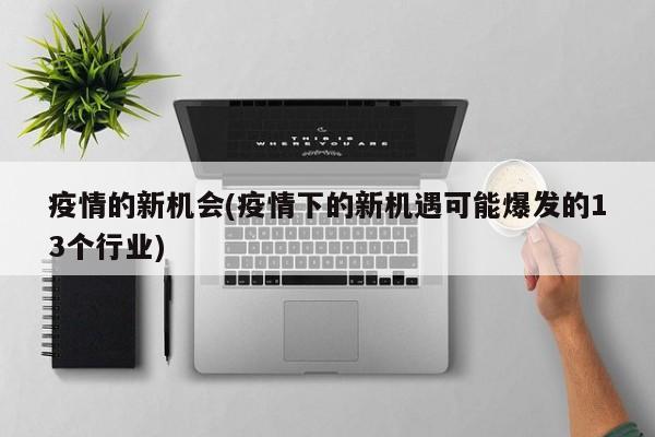 疫情的新机会(疫情下的新机遇可能爆发的13个行业)
