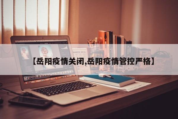 【岳阳疫情关闭,岳阳疫情管控严格】