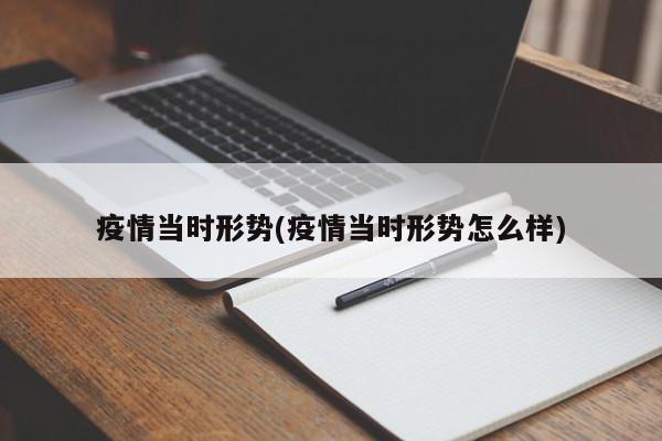 疫情当时形势(疫情当时形势怎么样)