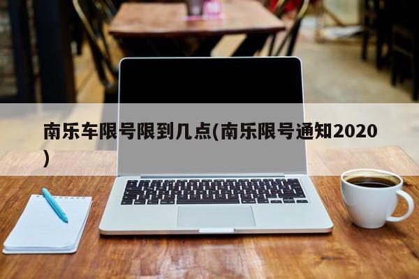 南乐车限号限到几点(南乐限号通知2020)