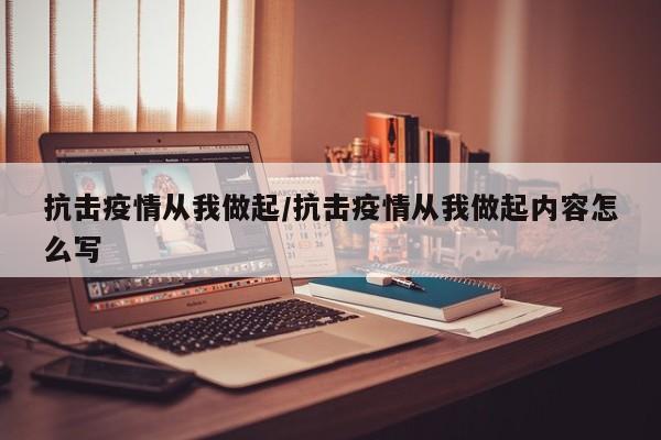 抗击疫情从我做起/抗击疫情从我做起内容怎么写