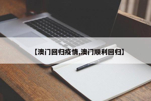【澳门回归疫情,澳门顺利回归】