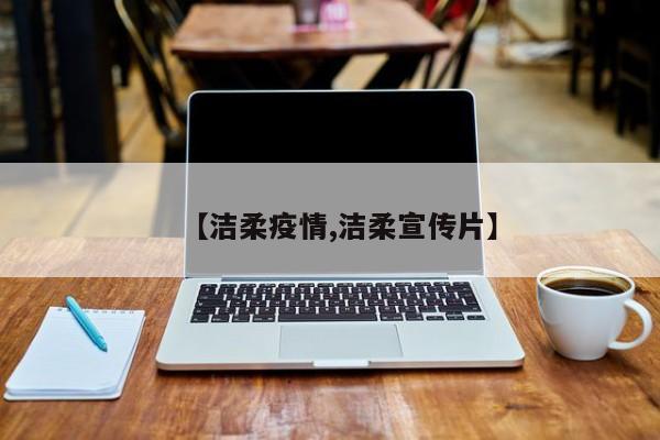 【洁柔疫情,洁柔宣传片】