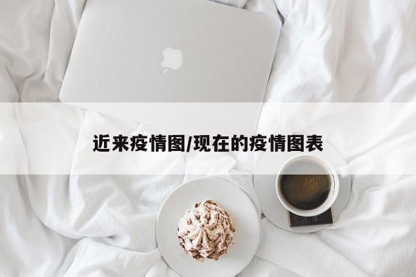近来疫情图/现在的疫情图表