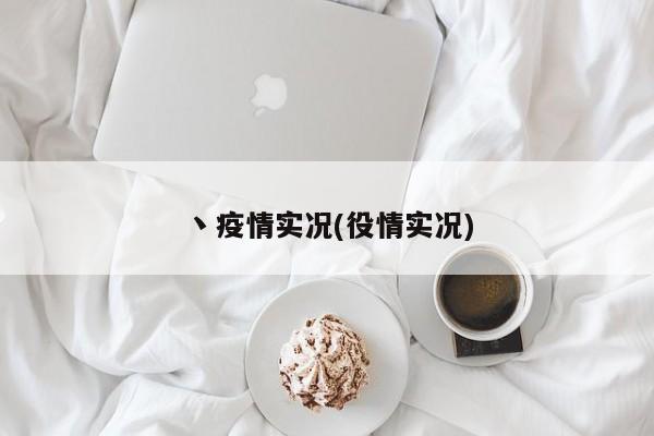 丶疫情实况(役情实况)
