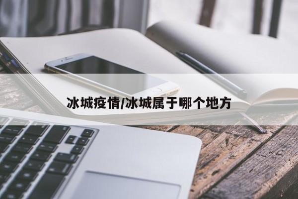 冰城疫情/冰城属于哪个地方