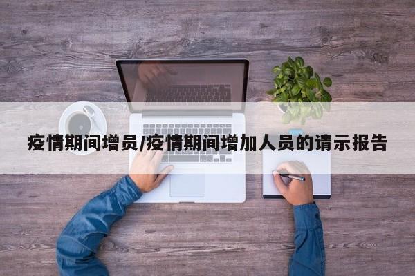 疫情期间增员/疫情期间增加人员的请示报告