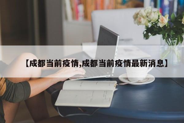 【成都当前疫情,成都当前疫情最新消息】