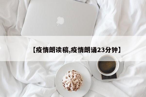 【疫情朗读稿,疫情朗诵23分钟】