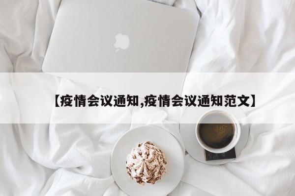 【疫情会议通知,疫情会议通知范文】
