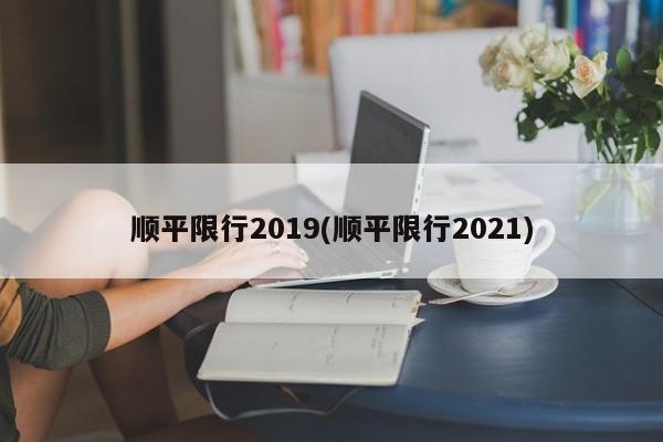 顺平限行2019(顺平限行2021)