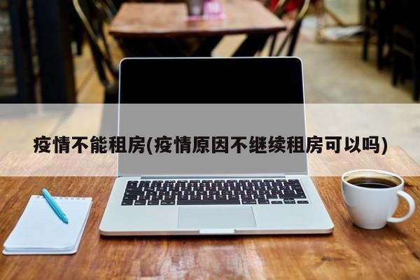 疫情不能租房(疫情原因不继续租房可以吗)