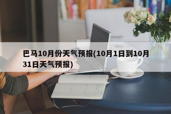 巴马10月份天气预报(10月1日到10月31日天气预报)