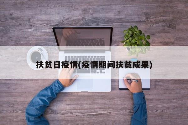 扶贫日疫情(疫情期间扶贫成果)