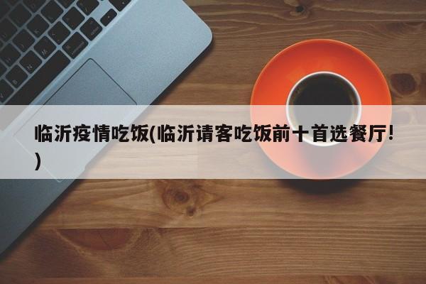 临沂疫情吃饭(临沂请客吃饭前十首选餐厅!)