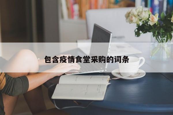 包含疫情食堂采购的词条