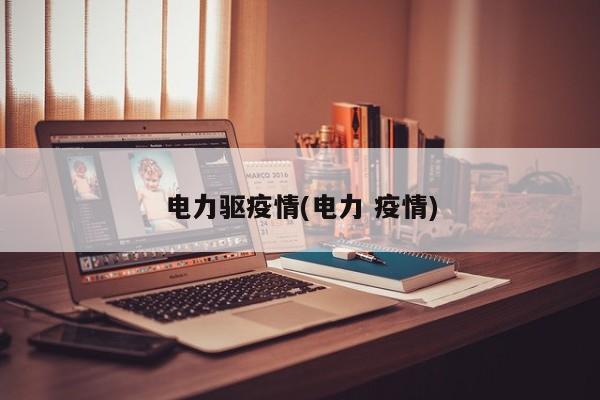 电力驱疫情(电力 疫情)