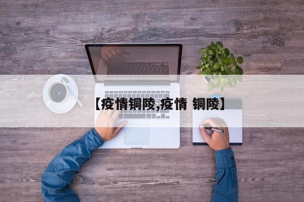【疫情铜陵,疫情 铜陵】