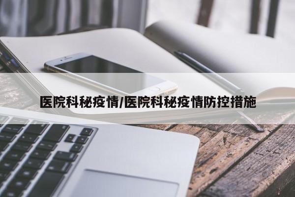 医院科秘疫情/医院科秘疫情防控措施