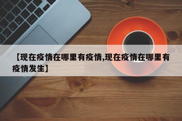 【现在疫情在哪里有疫情,现在疫情在哪里有疫情发生】