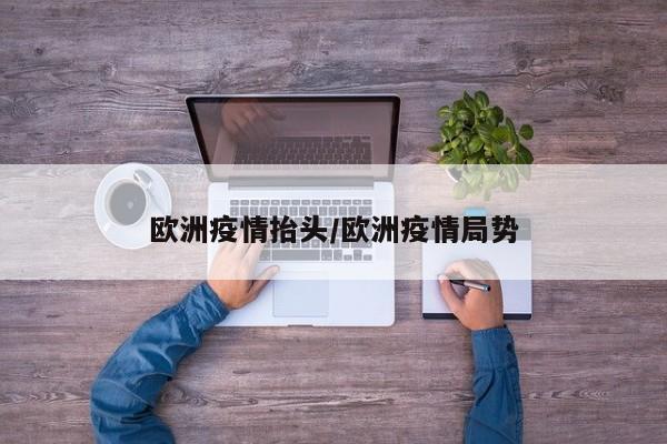 欧洲疫情抬头/欧洲疫情局势