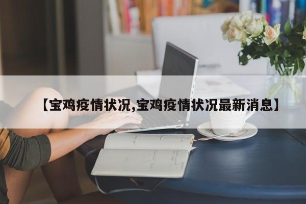 【宝鸡疫情状况,宝鸡疫情状况最新消息】