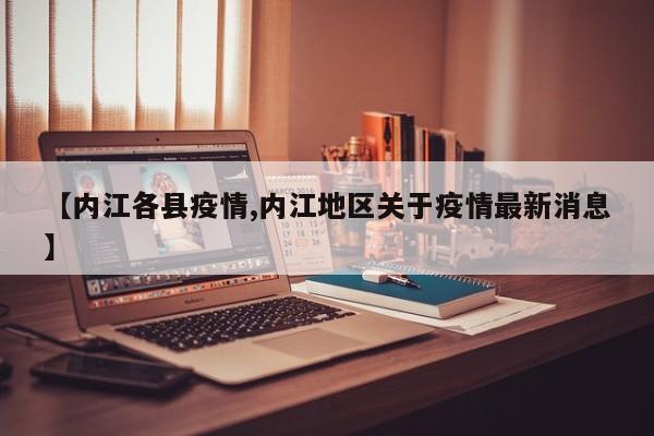 【内江各县疫情,内江地区关于疫情最新消息】