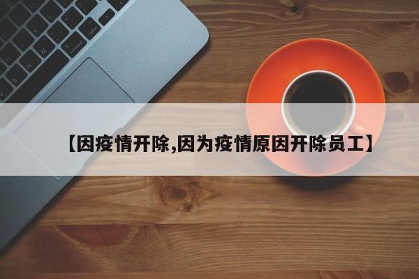 【因疫情开除,因为疫情原因开除员工】