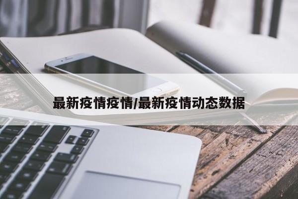 最新疫情疫情/最新疫情动态数据