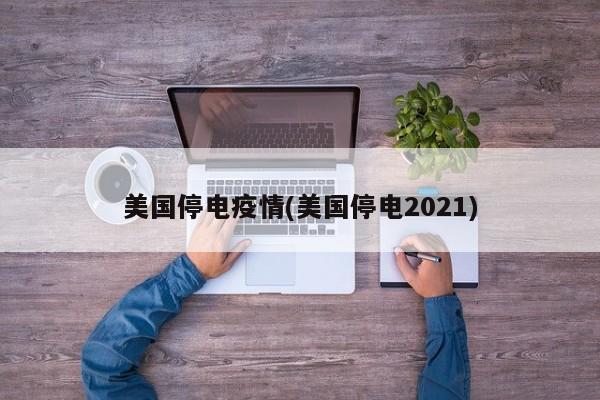 美国停电疫情(美国停电2021)