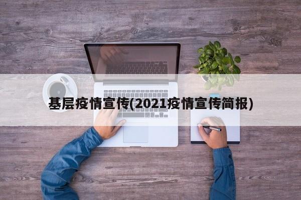 基层疫情宣传(2021疫情宣传简报)