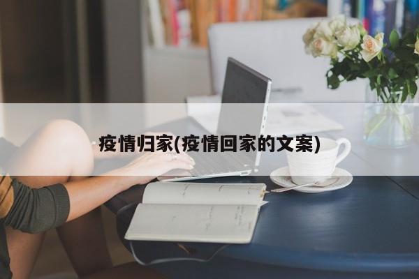 疫情归家(疫情回家的文案)