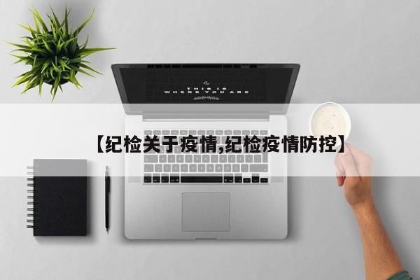 【纪检关于疫情,纪检疫情防控】