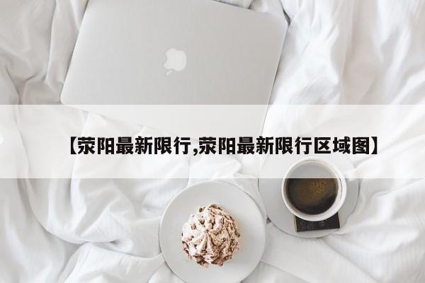 【荥阳最新限行,荥阳最新限行区域图】