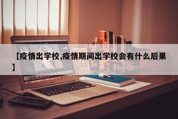 【疫情出学校,疫情期间出学校会有什么后果】