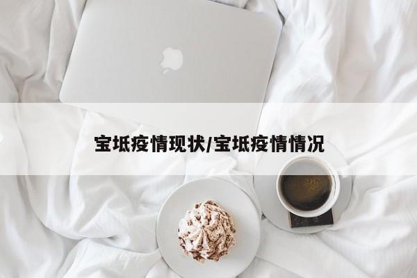 宝坻疫情现状/宝坻疫情情况