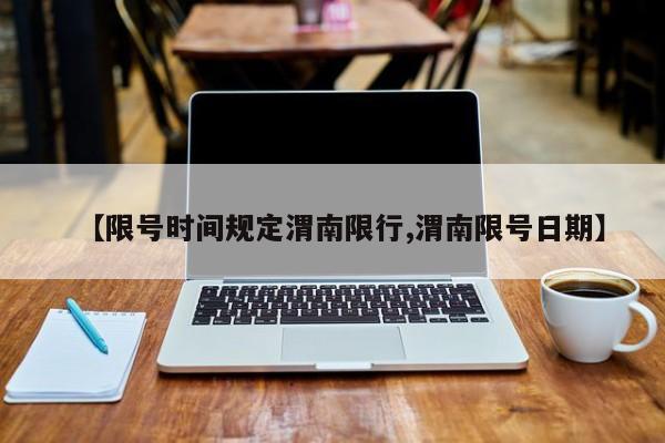 【限号时间规定渭南限行,渭南限号日期】