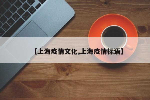 【上海疫情文化,上海疫情标语】