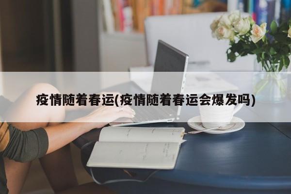 疫情随着春运(疫情随着春运会爆发吗)
